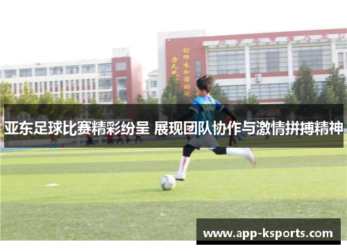 亚东足球比赛精彩纷呈 展现团队协作与激情拼搏精神
