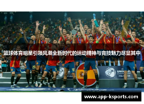 篮球体育明星引领风潮全新时代的运动精神与竞技魅力尽显其中