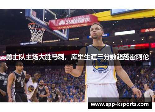 勇士队主场大胜马刺，库里生涯三分数超越雷阿伦